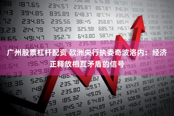 广州股票杠杆配资 欧洲央行执委奇波洛内：经济正释放相互矛盾的信号