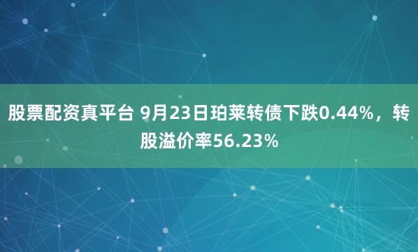 股票配资真平台 9月23日珀莱转债下跌0.44%，转股溢价率56.23%