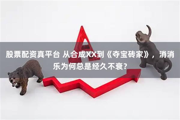 股票配资真平台 从合成XX到《夺宝砖家》，消消乐为何总是经久不衰？
