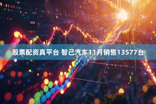 股票配资真平台 智己汽车11月销售13577台