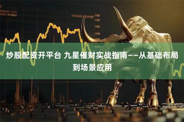 炒股配资开平台 九星催财实战指南——从基础布局到场景应用