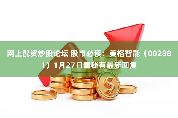 网上配资炒股论坛 股市必读：美格智能（002881）1月27日董秘有最新回复