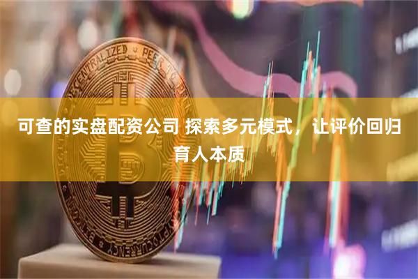 可查的实盘配资公司 探索多元模式，让评价回归育人本质