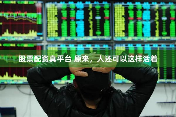 股票配资真平台 原来，人还可以这样活着