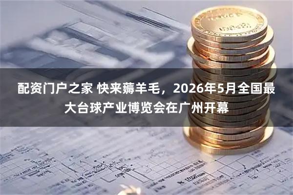 配资门户之家 快来薅羊毛，2026年5月全国最大台球产业博览会在广州开幕