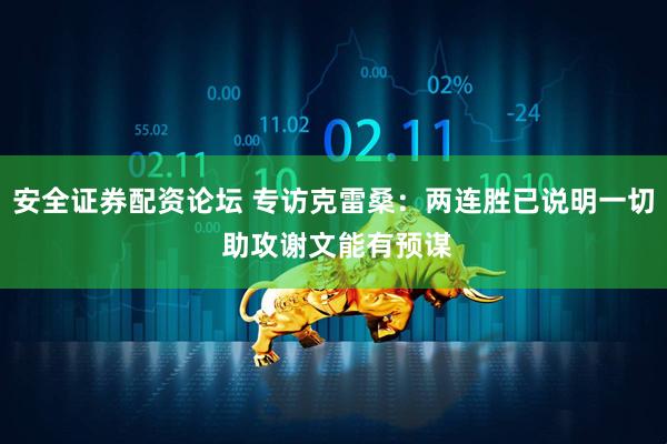 安全证券配资论坛 专访克雷桑：两连胜已说明一切 助攻谢文能有预谋