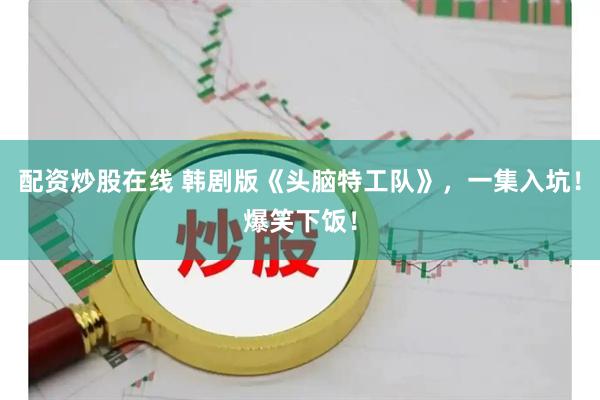 配资炒股在线 韩剧版《头脑特工队》，一集入坑！爆笑下饭！